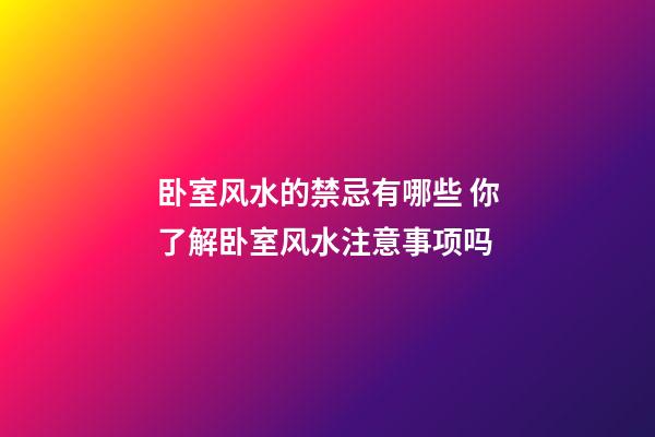卧室风水的禁忌有哪些 你了解卧室风水注意事项吗
